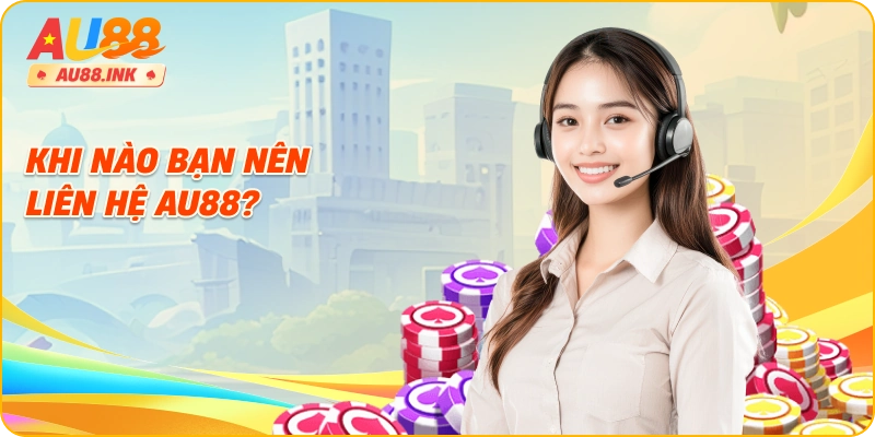 Khi nào bạn nên liên hệ AU88?