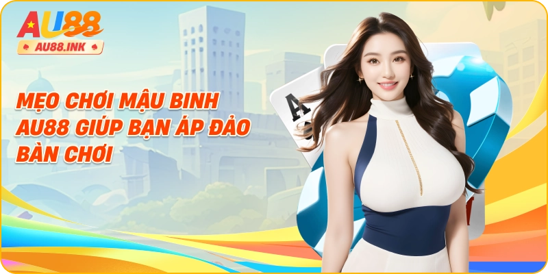 Mẹo chơi mậu binh AU88 giúp bạn áp đảo bàn chơi