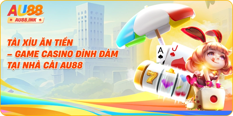 Tài Xỉu Ăn Tiền – Game Casino Đình Đám Tại Nhà Cái AU88